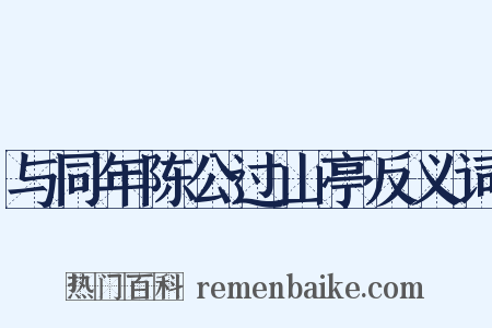 与同年陈公过山亭反义词是什么意思的图片